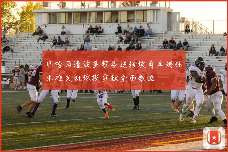巴哈马遭波多黎各逆转埃奇库姆独木难支凯琼斯贡献全面数据