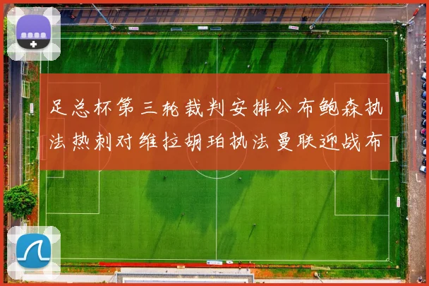 足总杯第三轮裁判安排公布鲍森执法热刺对维拉胡珀执法曼联迎战布莱顿
