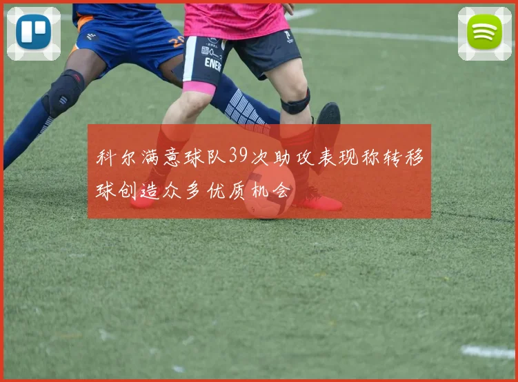 科尔满意球队39次助攻表现称转移球创造众多优质机会