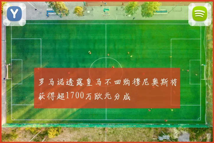 罗马诺透露皇马不回购穆尼奥斯将获得超1700万欧元分成