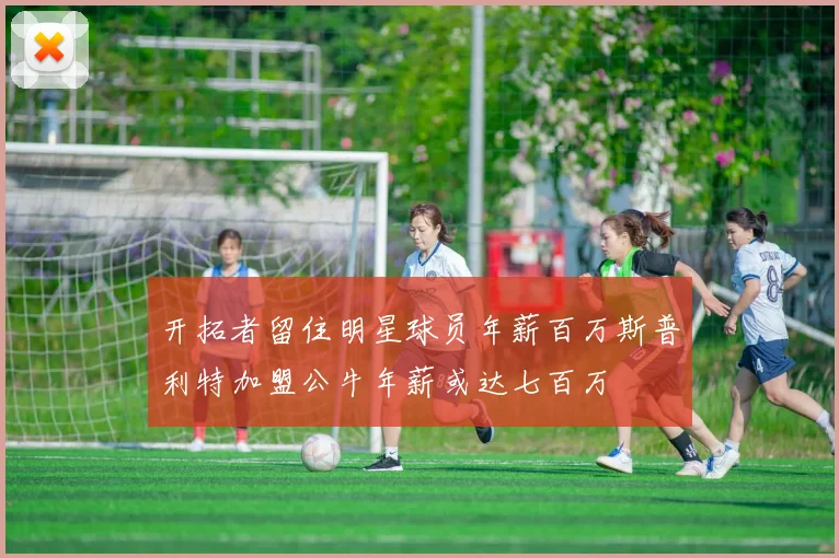 开拓者留住明星球员年薪百万斯普利特加盟公牛年薪或达七百万