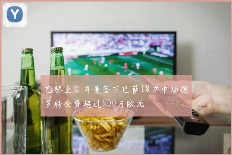 巴黎圣日耳曼签下巴萨18岁中场德罗转会费超过600万欧元