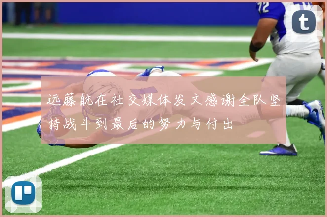 远藤航在社交媒体发文感谢全队坚持战斗到最后的努力与付出