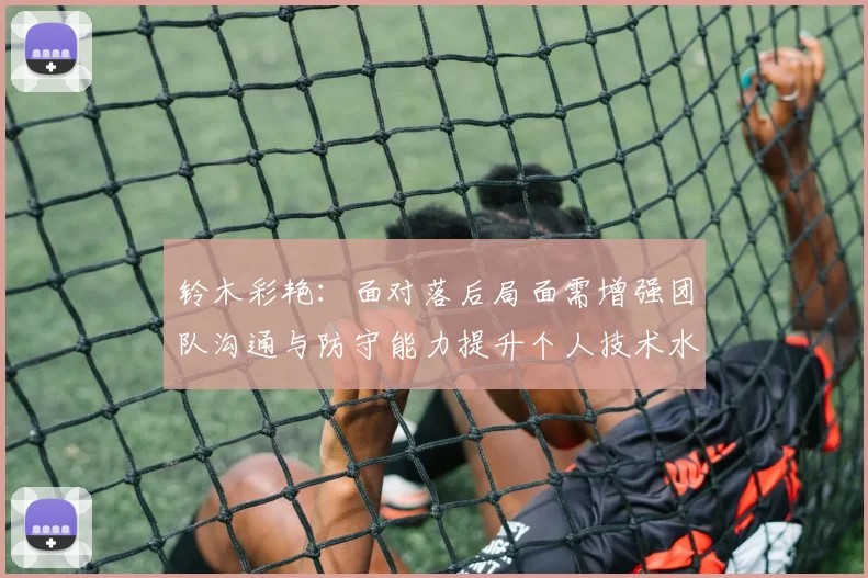 铃木彩艳：面对落后局面需增强团队沟通与防守能力提升个人技术水平
