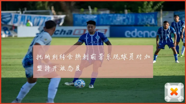 托纳利转会热刺前景乐观球员对加盟持开放态度