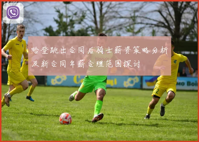 哈登跳出合同后骑士薪资策略分析及新合同年薪合理范围探讨